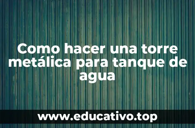 Como hacer una torre metálica para tanque de agua