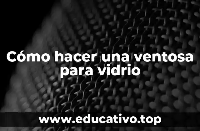 Cómo hacer una ventosa para vidrio