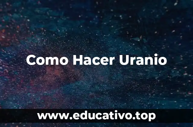 Como Hacer Uranio