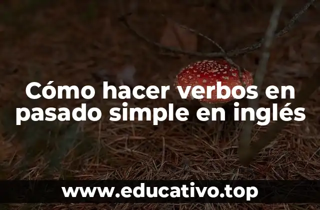 Cómo hacer verbos en pasado simple en inglés
