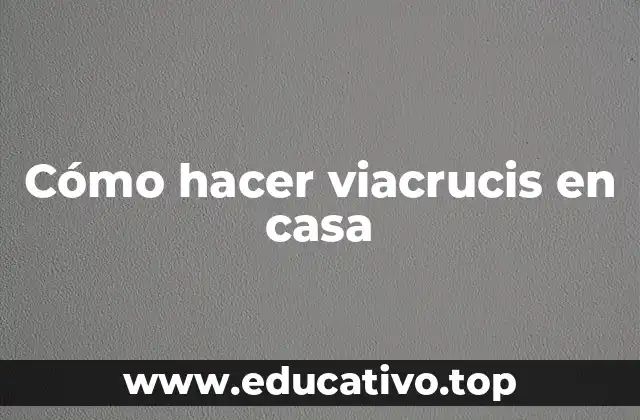 Cómo hacer viacrucis en casa