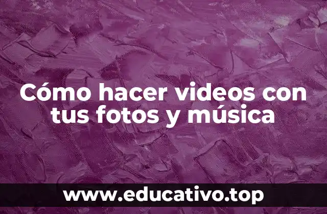 Cómo hacer videos con tus fotos y música