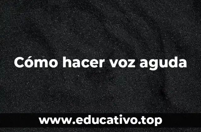 Cómo hacer voz aguda