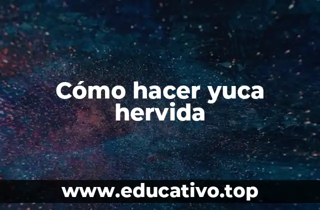 Cómo hacer yuca hervida