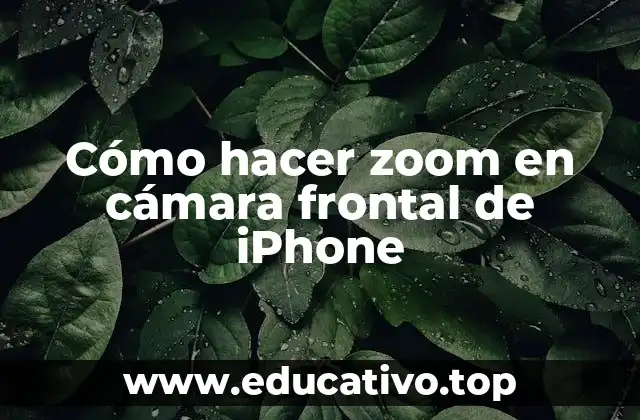 Cómo hacer zoom en cámara frontal de iPhone