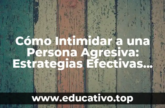 Cómo Intimidar a una Persona Agresiva: Estrategias Efectivas para Manejar Conflictos