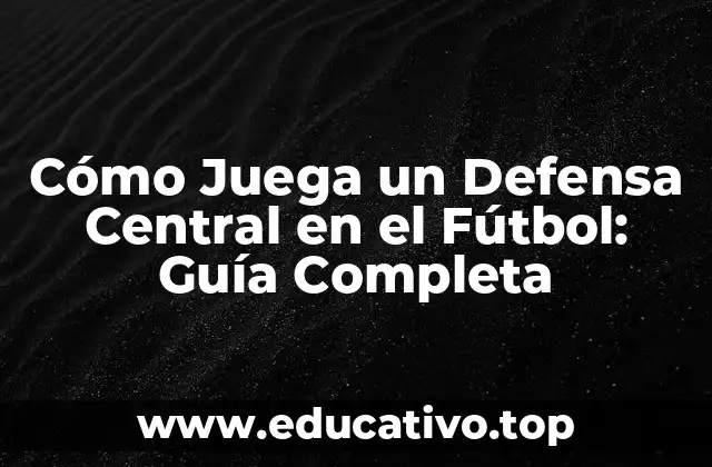 Cómo Juega un Defensa Central en el Fútbol: Guía Completa