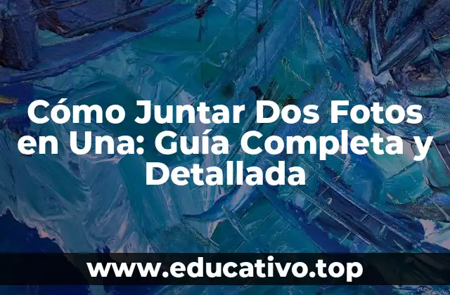 Cómo Juntar Dos Fotos en Una: Guía Completa y Detallada