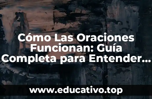 Cómo Las Oraciones Funcionan: Guía Completa para Entender la Estructura y la Coherencia del Lenguaje