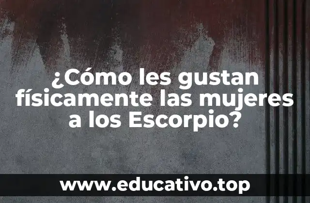 ¿Cómo les gustan físicamente las mujeres a los Escorpio?