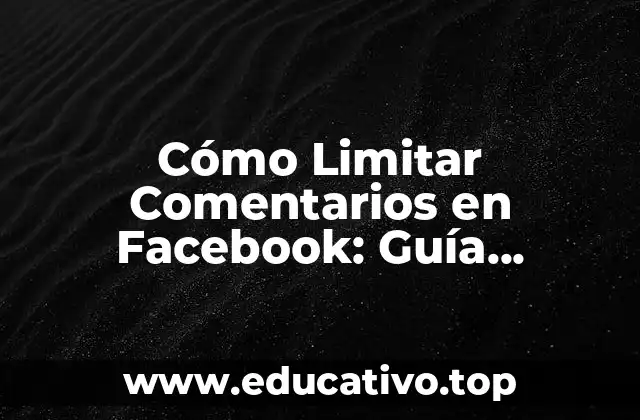 Cómo Limitar Comentarios en Facebook: Guía Completa