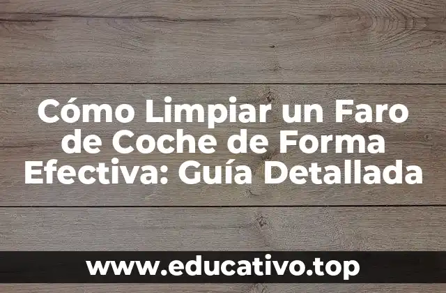 Cómo Limpiar un Faro de Coche de Forma Efectiva: Guía Detallada