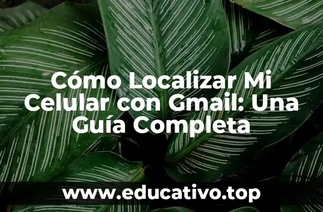 Cómo Localizar Mi Celular con Gmail: Una Guía Completa