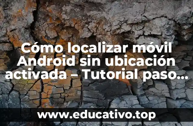 Cómo localizar móvil Android sin ubicación activada – Tutorial paso a paso