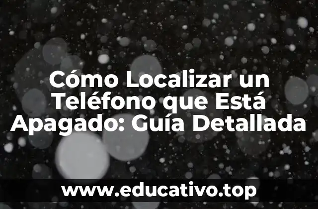 Cómo Localizar un Teléfono que Está Apagado: Guía Detallada