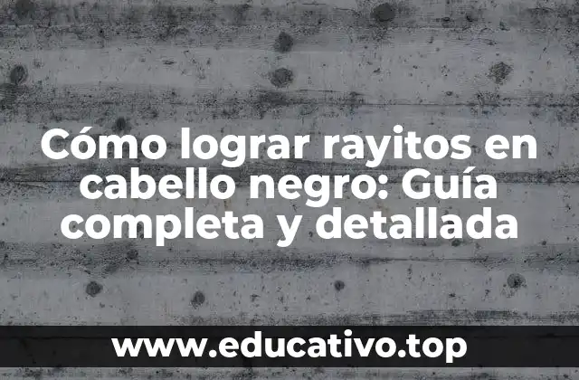 Cómo lograr rayitos en cabello negro: Guía completa y detallada