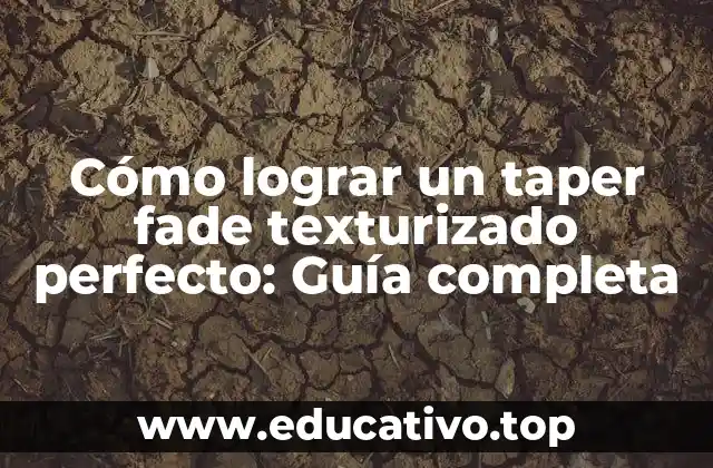 Cómo lograr un taper fade texturizado perfecto: Guía completa