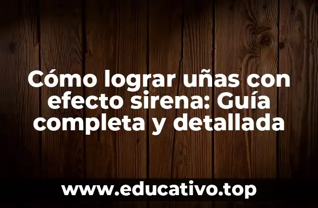 Cómo lograr uñas con efecto sirena: Guía completa y detallada