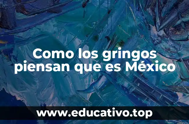 Como los gringos piensan que es México