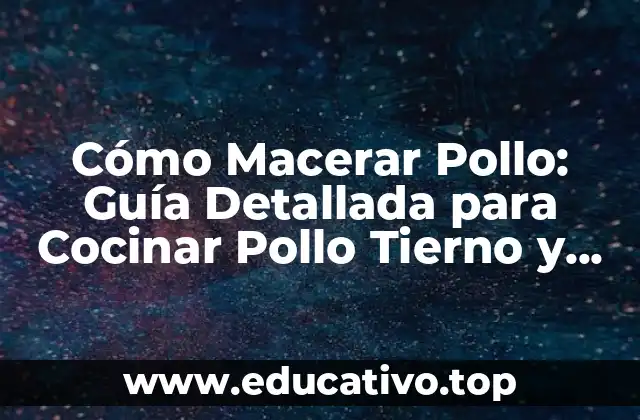 Cómo Macerar Pollo: Guía Detallada para Cocinar Pollo Tierno y Sabroso