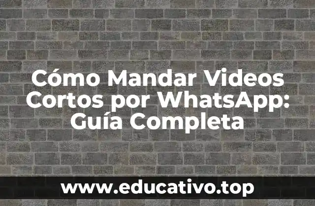 Cómo Mandar Videos Cortos por WhatsApp: Guía Completa