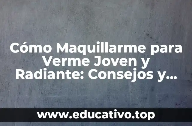 Cómo Maquillarme para Verme Joven y Radiante: Consejos y Técnicas de Maquillaje