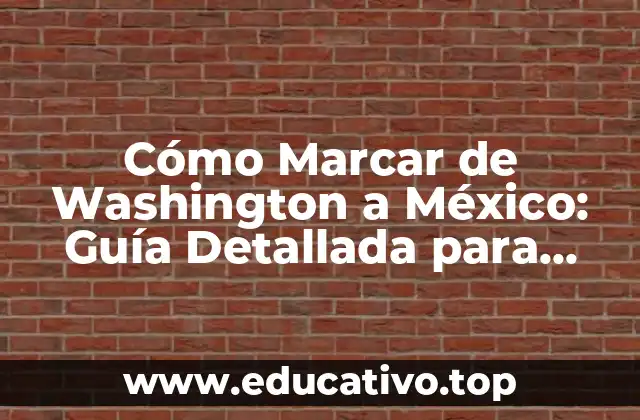 Cómo Marcar de Washington a México: Guía Detallada para Viajar