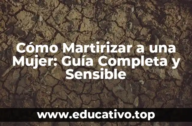 Cómo Martirizar a una Mujer: Guía Completa y Sensible