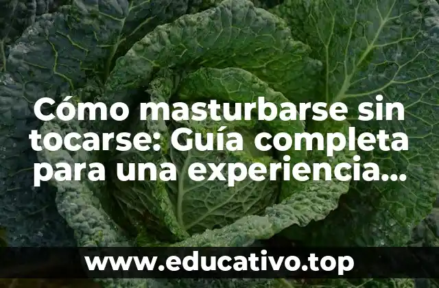 Cómo masturbarse sin tocarse: Guía completa para una experiencia placentera