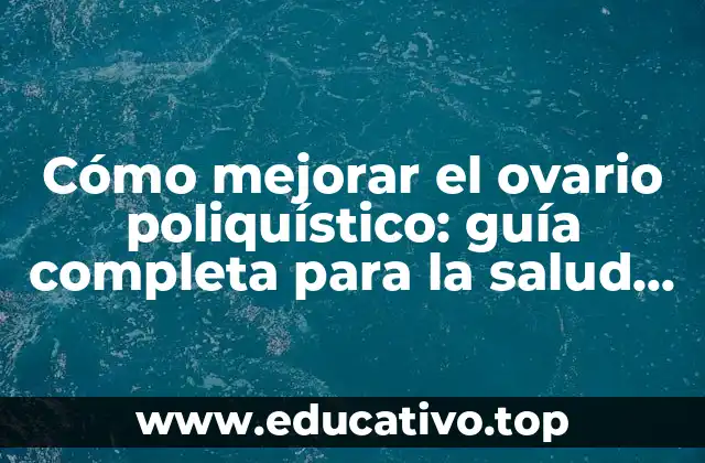 Cómo mejorar el ovario poliquístico: guía completa para la salud reproductiva
