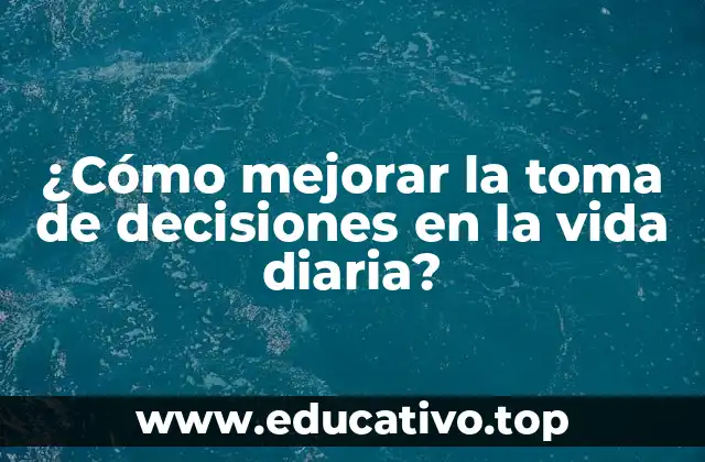 ¿Cómo mejorar la toma de decisiones en la vida diaria?