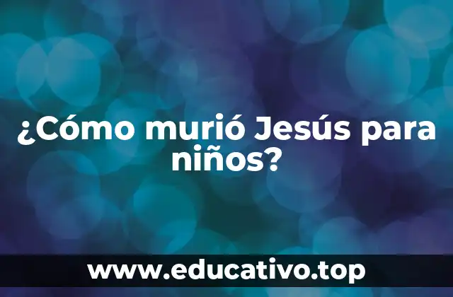 ¿Cómo murió Jesús para niños?
