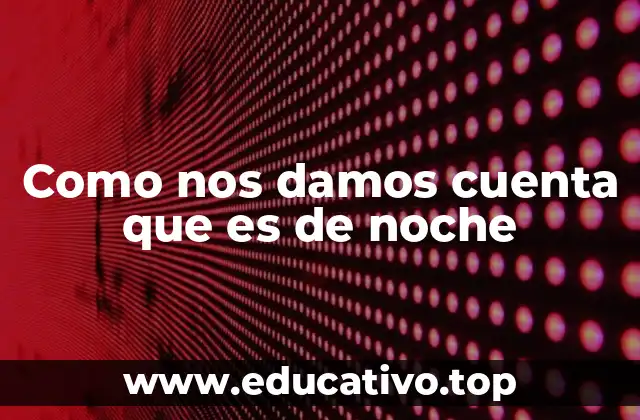 Como nos damos cuenta que es de noche