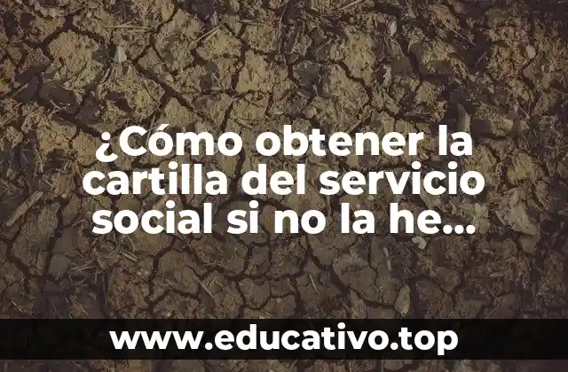 ¿Cómo obtener la cartilla del servicio social si no la he recibido?