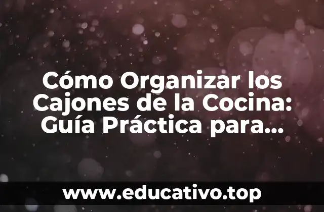 Cómo Organizar los Cajones de la Cocina: Guía Práctica para Maximizar el Espacio