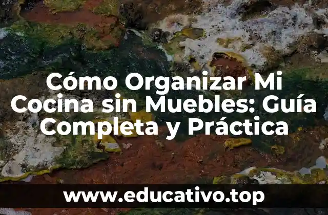 Cómo Organizar Mi Cocina sin Muebles: Guía Completa y Práctica