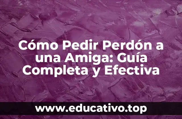 Cómo Pedir Perdón a una Amiga: Guía Completa y Efectiva