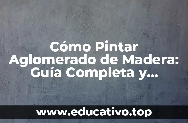 Cómo Pintar Aglomerado de Madera: Guía Completa y Detallada