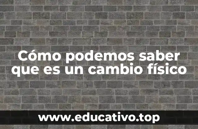 Cómo podemos saber que es un cambio físico