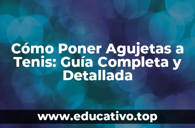 Cómo Poner Agujetas a Tenis: Guía Completa y Detallada