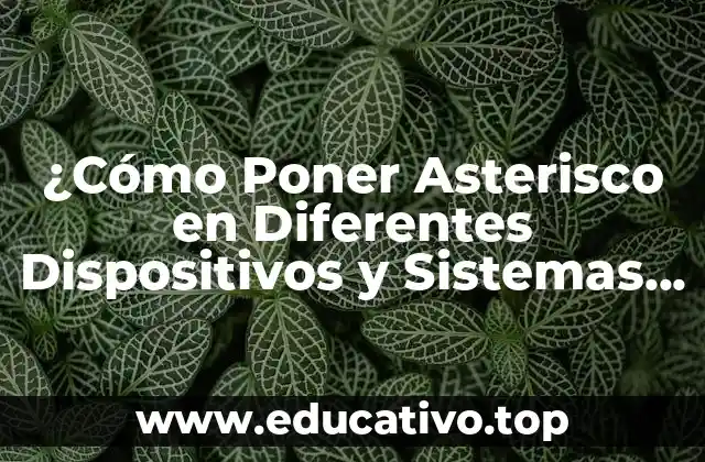 ¿Cómo Poner Asterisco en Diferentes Dispositivos y Sistemas Operativos?