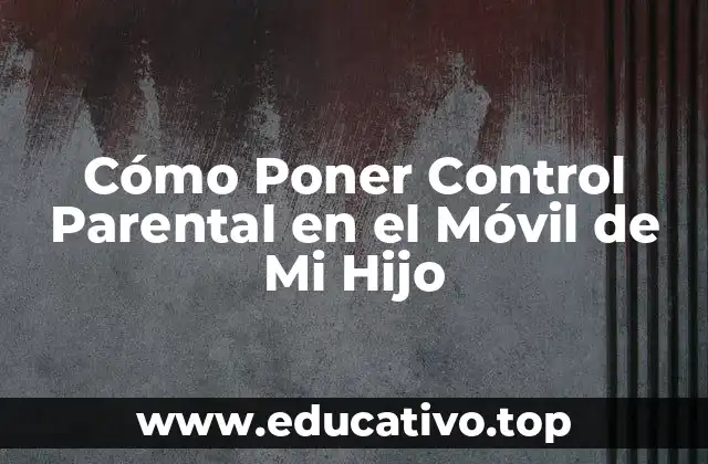 Cómo Poner Control Parental en el Móvil de Mi Hijo