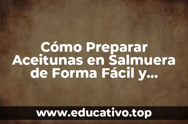 Cómo Preparar Aceitunas en Salmuera de Forma Fácil y Deliciosa