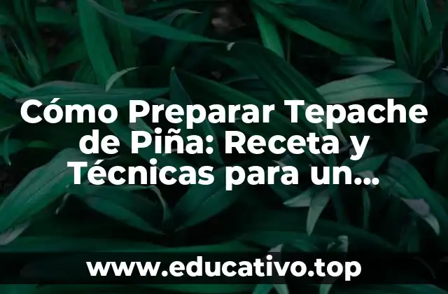 Cómo Preparar Tepache de Piña: Receta y Técnicas para un Delicioso Refresco