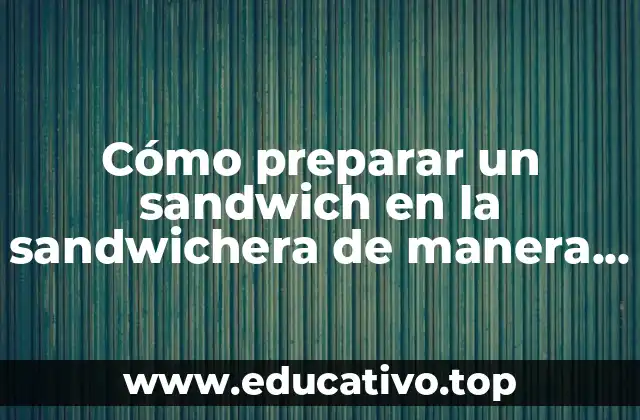 Cómo preparar un sandwich en la sandwichera de manera fácil y rápida