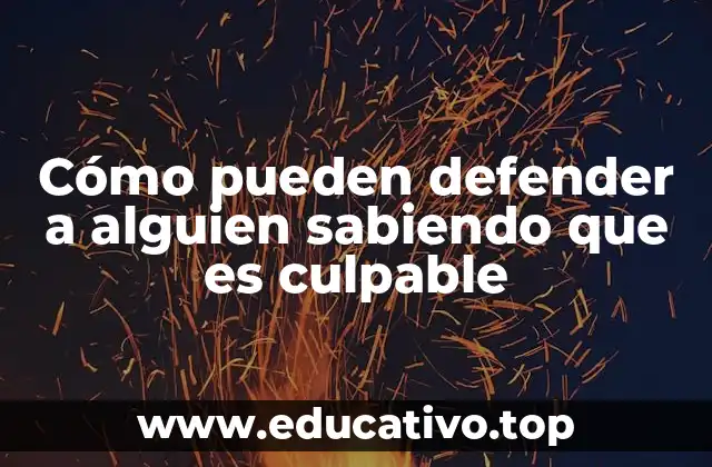 Cómo pueden defender a alguien sabiendo que es culpable