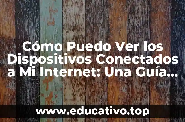Cómo Puedo Ver los Dispositivos Conectados a Mi Internet: Una Guía Completa