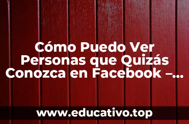 Cómo Puedo Ver Personas que Quizás Conozca en Facebook – Descubre a tus Conocidos