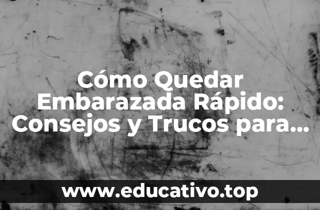 Cómo Quedar Embarazada Rápido: Consejos y Trucos para un Embarazo Saludable