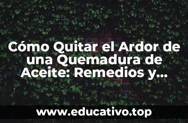 Cómo Quitar el Ardor de una Quemadura de Aceite: Remedios y Tratamientos Eficientes